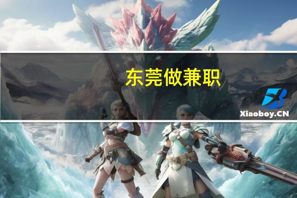 东莞做兼职（东莞实力兼职网简介）