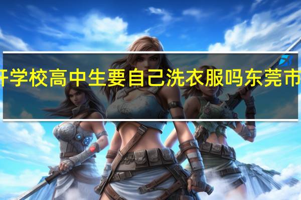 东莞南开学校高中生要自己洗衣服吗 东莞市南开实验学校