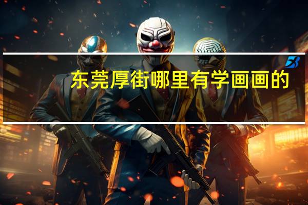 东莞厚街哪里有学画画的