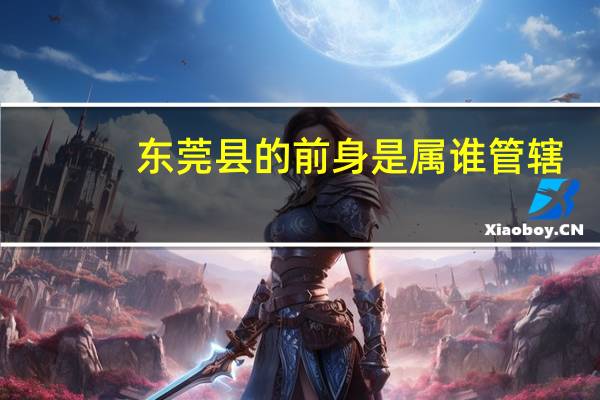 东莞县的前身是属谁管辖