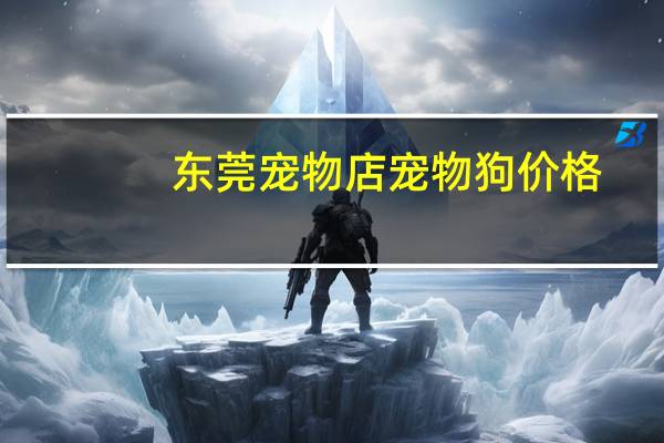 东莞宠物店宠物狗价格