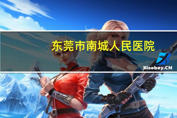 东莞市南城人民医院？东莞人民医院是哪个区