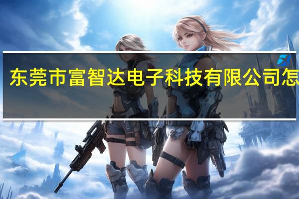 东莞市富智达电子科技有限公司怎么样