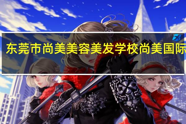 东莞市尚美美容美发学校尚美国际学院