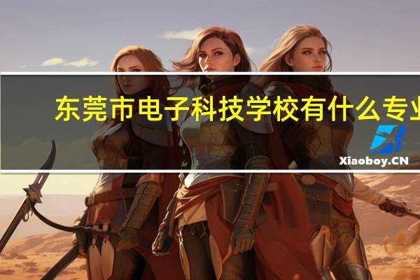 东莞市电子科技学校有什么专业