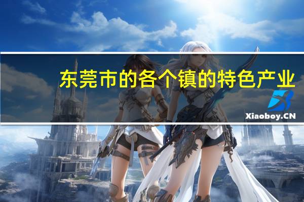 东莞市的各个镇的特色产业