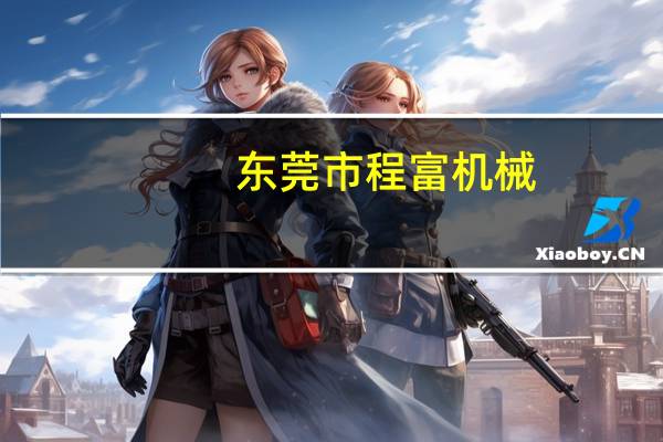 东莞市程富机械（东莞市程富实业有限公司简介）