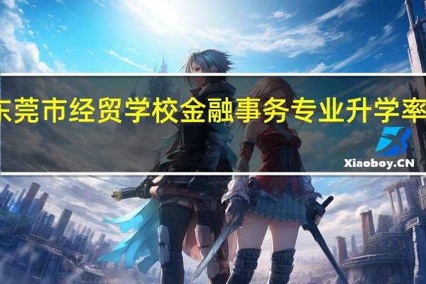 东莞市经贸学校金融事务专业升学率怎么样