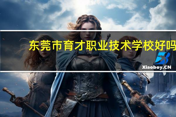 东莞市育才职业技术学校好吗