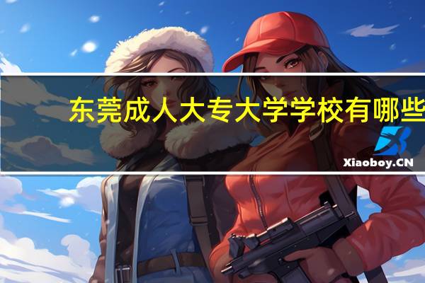 东莞成人大专大学学校有哪些