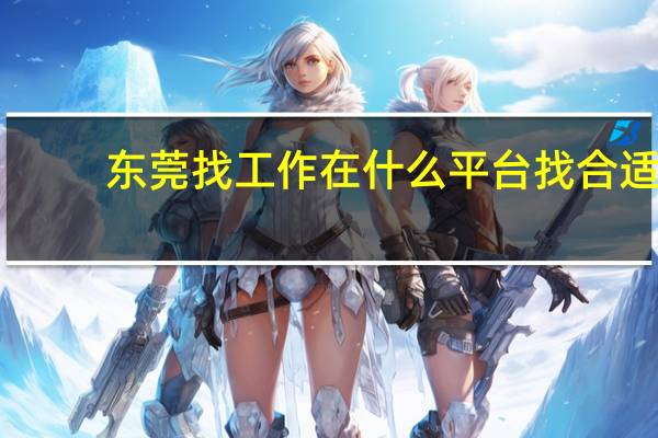 东莞找工作在什么平台找合适(东莞找工作)