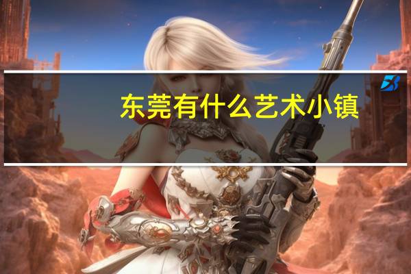 东莞有什么艺术小镇