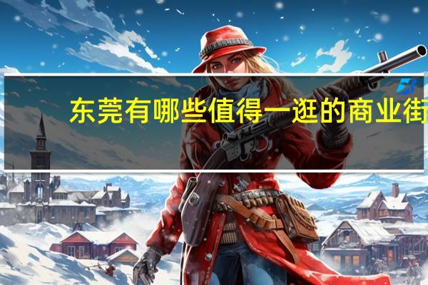 东莞有哪些值得一逛的商业街