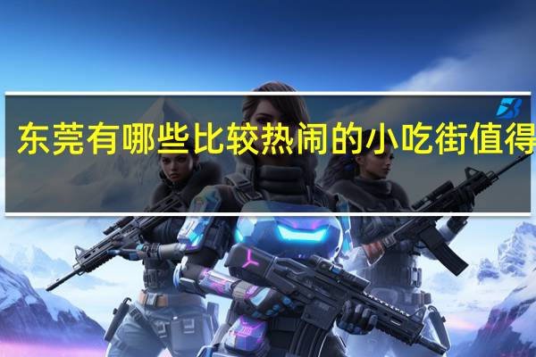 东莞有哪些比较热闹的小吃街值得一逛
