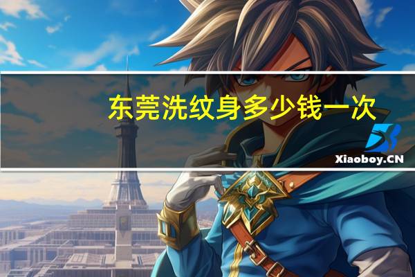 东莞洗纹身多少钱一次,东莞哪里洗纹身比较好