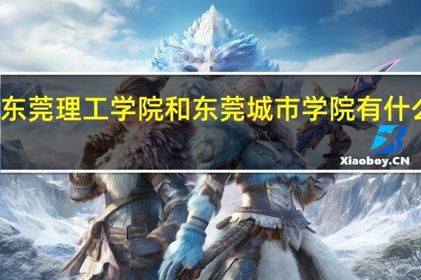东莞理工学院和东莞城市学院有什么区别