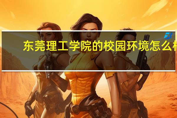 东莞理工学院的校园环境怎么样