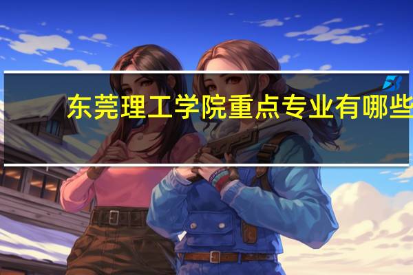 东莞理工学院重点专业有哪些