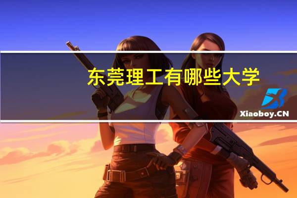 东莞理工有哪些大学