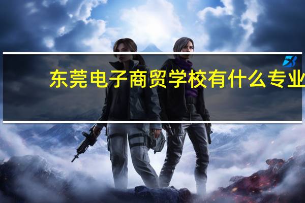 东莞电子商贸学校有什么专业