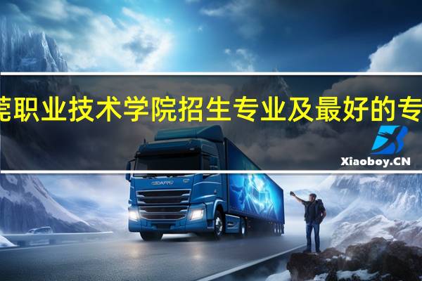 东莞职业技术学院招生专业及最好的专业有哪些