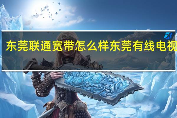 东莞联通宽带怎么样 东莞有线电视宽带