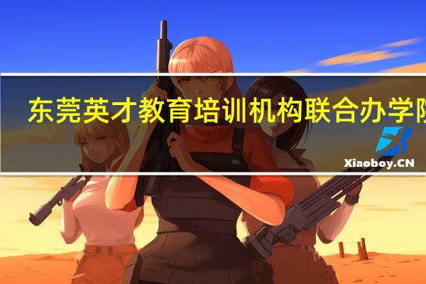 东莞英才教育培训机构联合办学院校