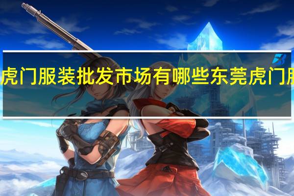 东莞虎门服装批发市场有哪些 东莞虎门服装批发城