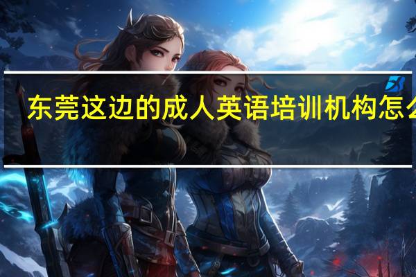 东莞这边的成人英语培训机构怎么样