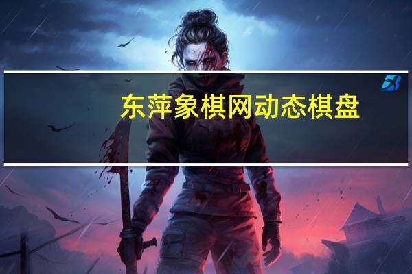 东萍象棋网动态棋盘（东萍象棋棋谱仓库大全）