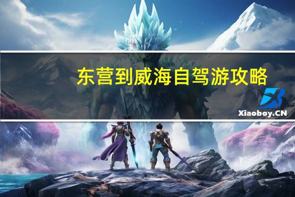 东营到威海自驾游攻略