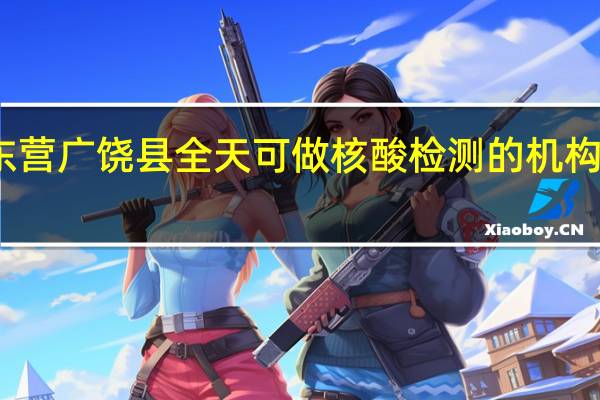 东营广饶县全天可做核酸检测的机构有哪些
