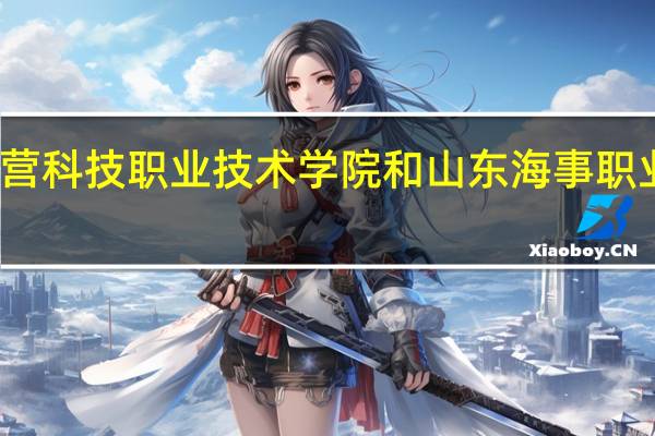 东营科技职业技术学院和山东海事职业学院好