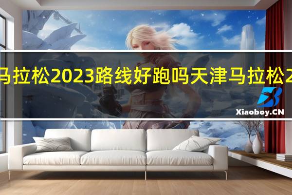 东营马拉松2023路线好跑吗 天津马拉松2023路线图