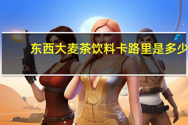 东西 大麦茶饮料卡路里是多少