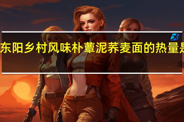 东阳 乡村风味朴蕈泥荞麦面的热量是多少