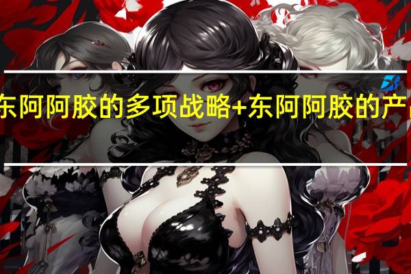 东阿阿胶的多项战略+东阿阿胶的产品质量,能否延续经典?