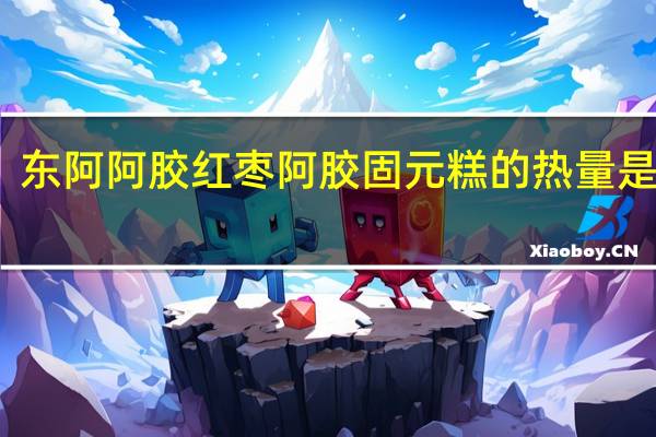 东阿阿胶 红枣阿胶固元糕的热量是多少