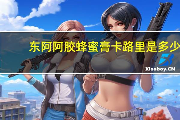 东阿阿胶蜂蜜膏卡路里是多少