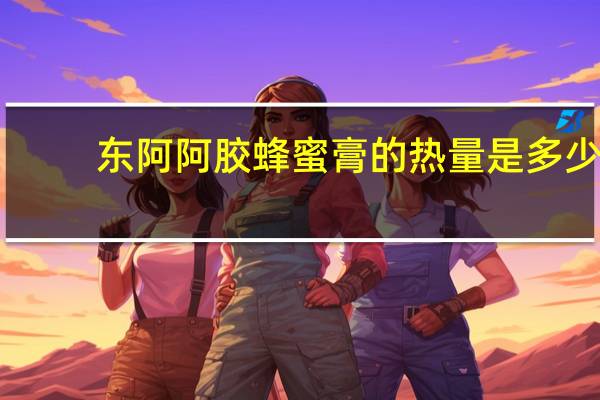 东阿阿胶蜂蜜膏的热量是多少
