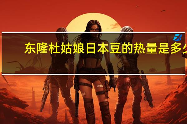 东隆 杜姑娘日本豆的热量是多少