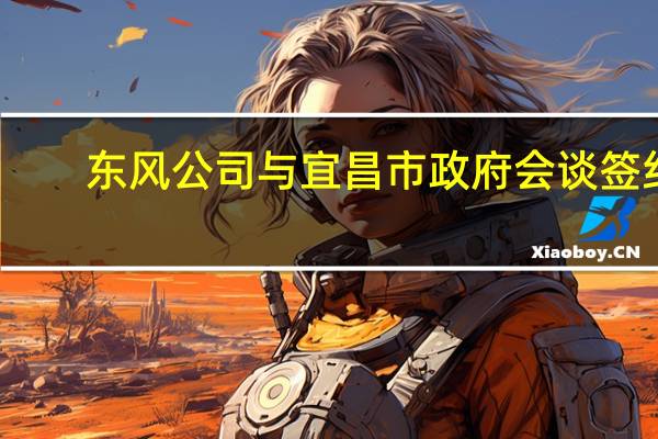 东风公司与宜昌市政府会谈签约
