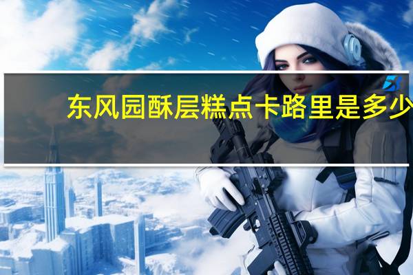 东风园 酥层糕点卡路里是多少