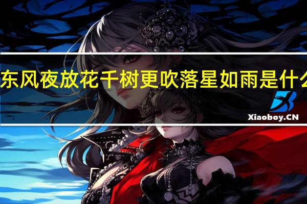 东风夜放花千树更吹落星如雨是什么季节（东风夜放花千树更吹落星如雨是什么节日）