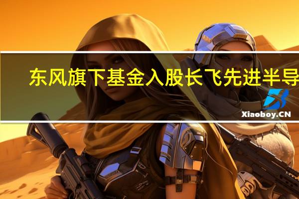 东风旗下基金入股长飞先进半导体