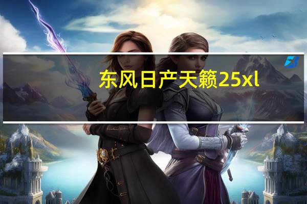 东风日产天籁25xl（东风日产天籁2 5）