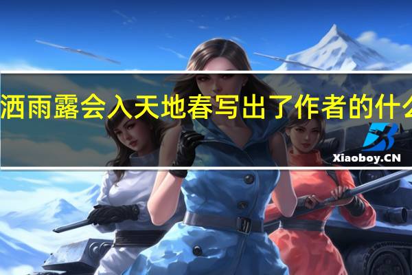 东风洒雨露会入天地春写出了作者的什么思想感情