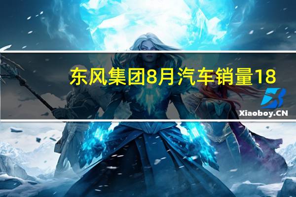 东风集团8月汽车销量18.14万辆同比下降13%