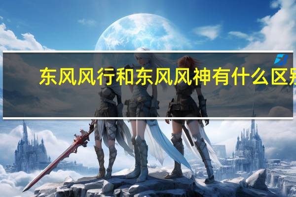 东风风行和东风风神有什么区别