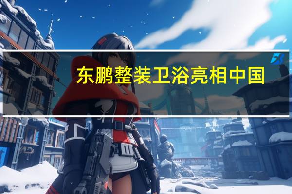 东鹏整装卫浴亮相中国(广州)建博会,鹏派大师创享卫浴新体验!